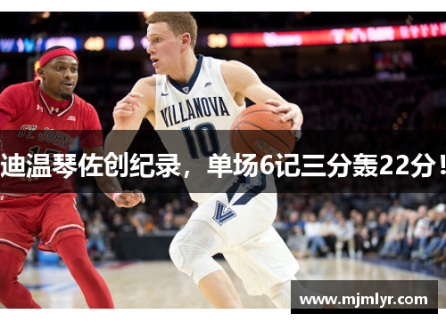 迪温琴佐创纪录，单场6记三分轰22分！