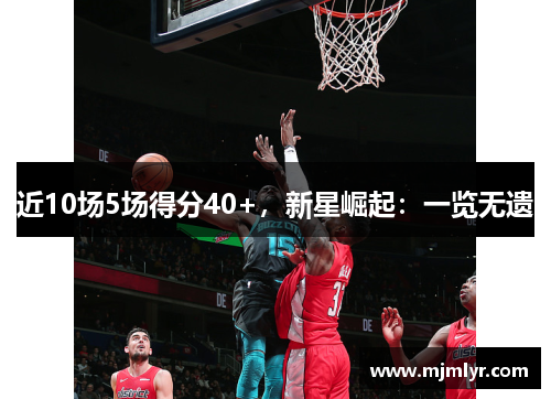 近10场5场得分40+，新星崛起：一览无遗